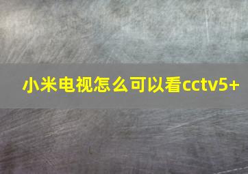 小米电视怎么可以看cctv5+