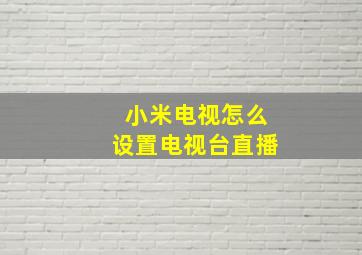 小米电视怎么设置电视台直播