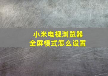 小米电视浏览器全屏模式怎么设置