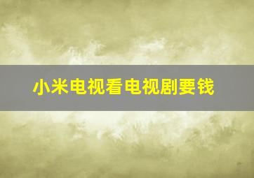 小米电视看电视剧要钱