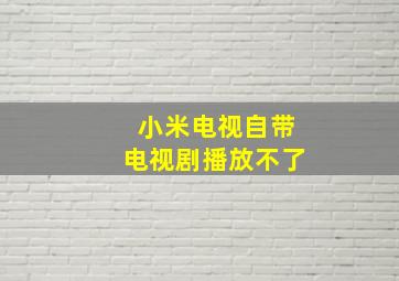 小米电视自带电视剧播放不了