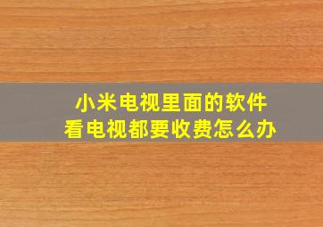 小米电视里面的软件看电视都要收费怎么办