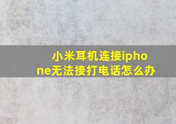 小米耳机连接iphone无法接打电话怎么办