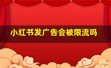 小红书发广告会被限流吗