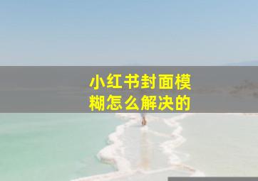 小红书封面模糊怎么解决的