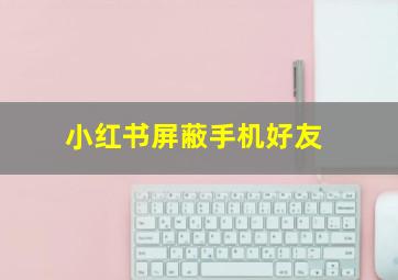 小红书屏蔽手机好友