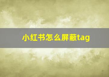 小红书怎么屏蔽tag