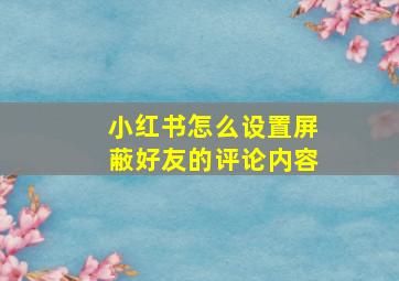 小红书怎么设置屏蔽好友的评论内容