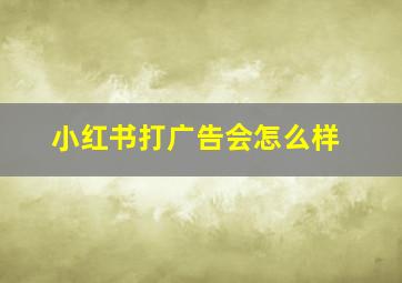 小红书打广告会怎么样