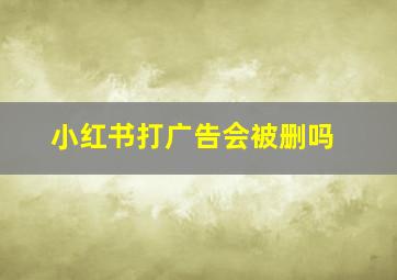 小红书打广告会被删吗