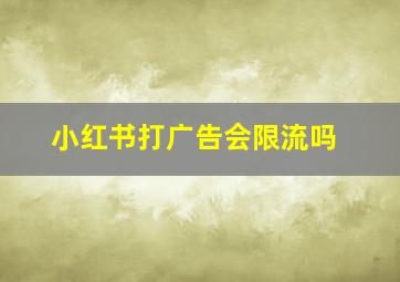 小红书打广告会限流吗