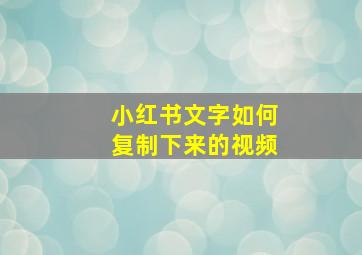 小红书文字如何复制下来的视频