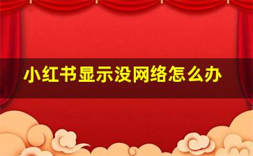 小红书显示没网络怎么办