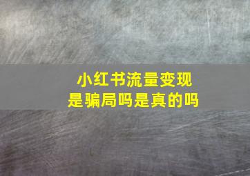 小红书流量变现是骗局吗是真的吗