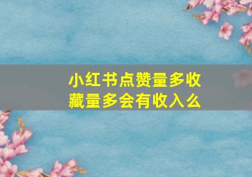 小红书点赞量多收藏量多会有收入么