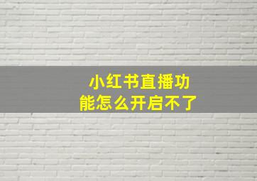 小红书直播功能怎么开启不了