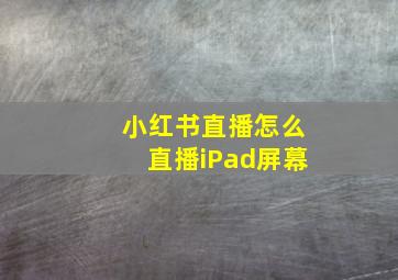 小红书直播怎么直播iPad屏幕