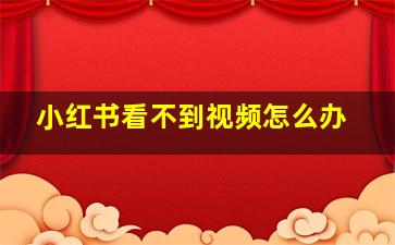 小红书看不到视频怎么办