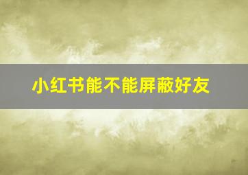 小红书能不能屏蔽好友