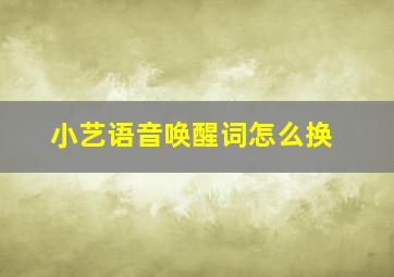 小艺语音唤醒词怎么换