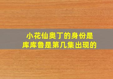 小花仙奥丁的身份是库库鲁是第几集出现的