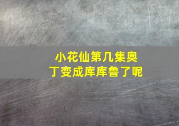 小花仙第几集奥丁变成库库鲁了呢