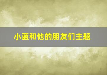 小蓝和他的朋友们主题