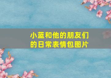 小蓝和他的朋友们的日常表情包图片