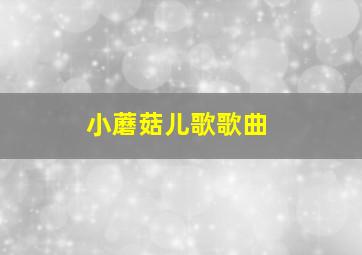 小蘑菇儿歌歌曲