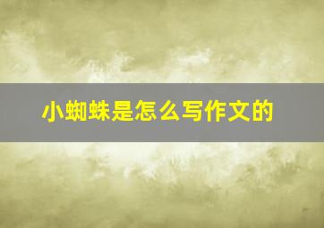 小蜘蛛是怎么写作文的