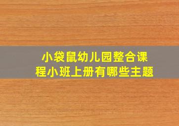 小袋鼠幼儿园整合课程小班上册有哪些主题