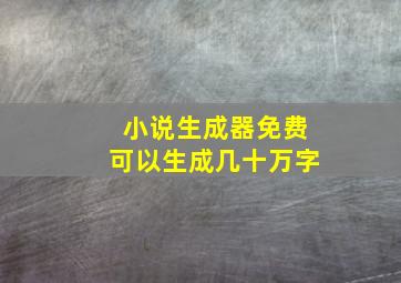 小说生成器免费可以生成几十万字