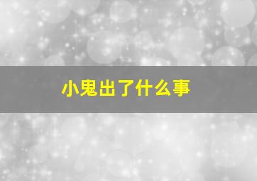 小鬼出了什么事