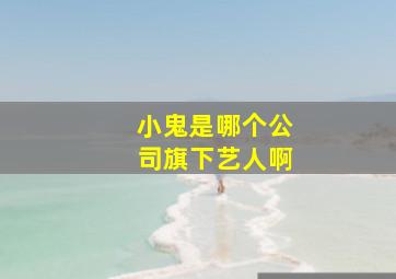 小鬼是哪个公司旗下艺人啊