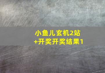 小鱼儿玄机2站+开奖开奖结果1