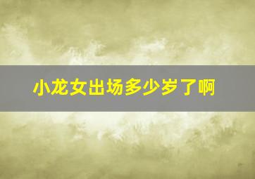 小龙女出场多少岁了啊