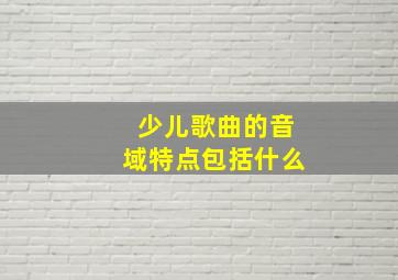 少儿歌曲的音域特点包括什么