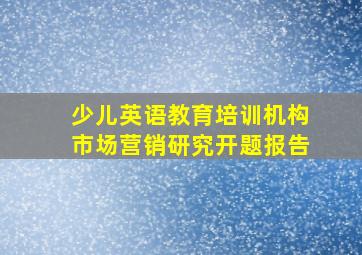 少儿英语教育培训机构市场营销研究开题报告