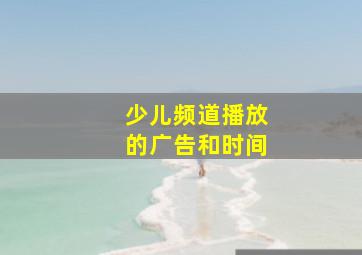 少儿频道播放的广告和时间