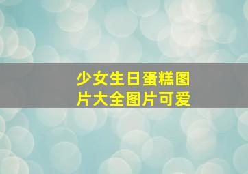 少女生日蛋糕图片大全图片可爱