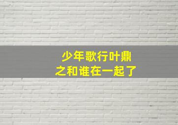 少年歌行叶鼎之和谁在一起了