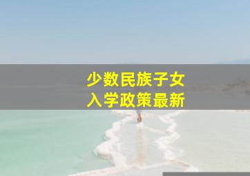 少数民族子女入学政策最新