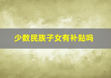 少数民族子女有补贴吗