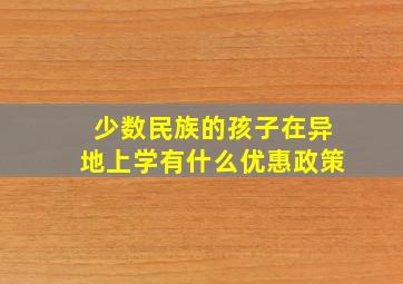 少数民族的孩子在异地上学有什么优惠政策