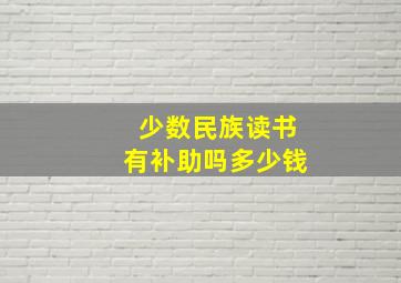 少数民族读书有补助吗多少钱