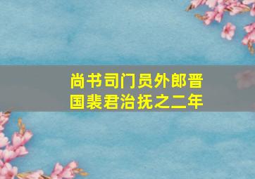 尚书司门员外郎晋国裴君治抚之二年