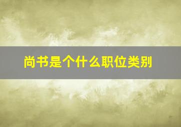 尚书是个什么职位类别