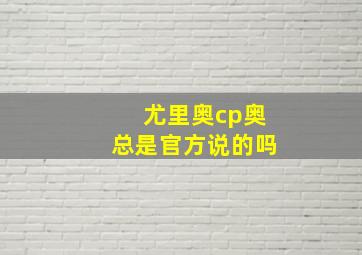 尤里奥cp奥总是官方说的吗