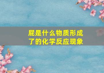 屁是什么物质形成了的化学反应现象