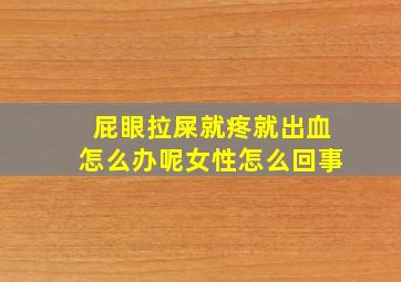 屁眼拉屎就疼就出血怎么办呢女性怎么回事